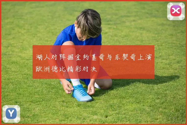 湖人对阵掘金约基奇与东契奇上演欧洲德比精彩对决